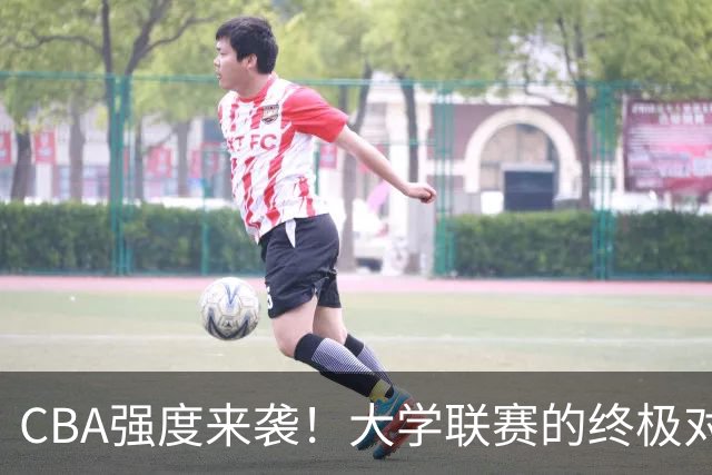 CBA强度来袭！大学联赛的终极对决即将上演！